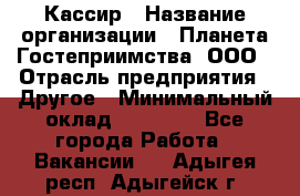 Кассир › Название организации ­ Планета Гостеприимства, ООО › Отрасль предприятия ­ Другое › Минимальный оклад ­ 28 000 - Все города Работа » Вакансии   . Адыгея респ.,Адыгейск г.